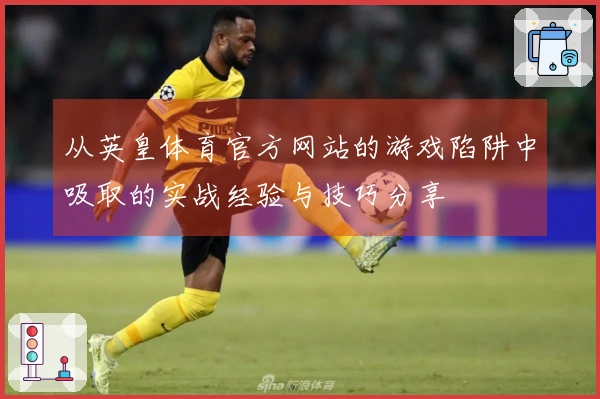 从英皇体育官方网站的游戏陷阱中吸取的实战经验与技巧分享
