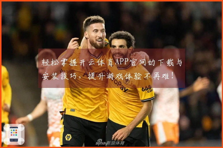 轻松掌握开云体育APP官网的下载与安装技巧，提升游戏体验不再难！