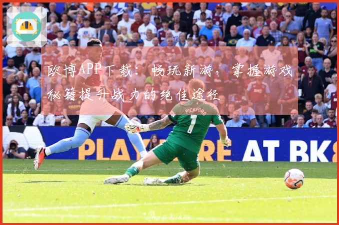 欧博APP下载：畅玩新游，掌握游戏秘籍提升战力的绝佳途径