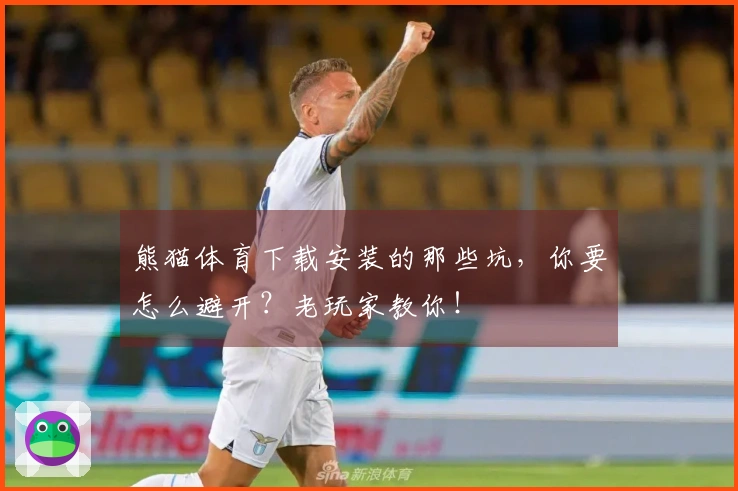 熊猫体育下载安装的那些坑，你要怎么避开？老玩家教你！