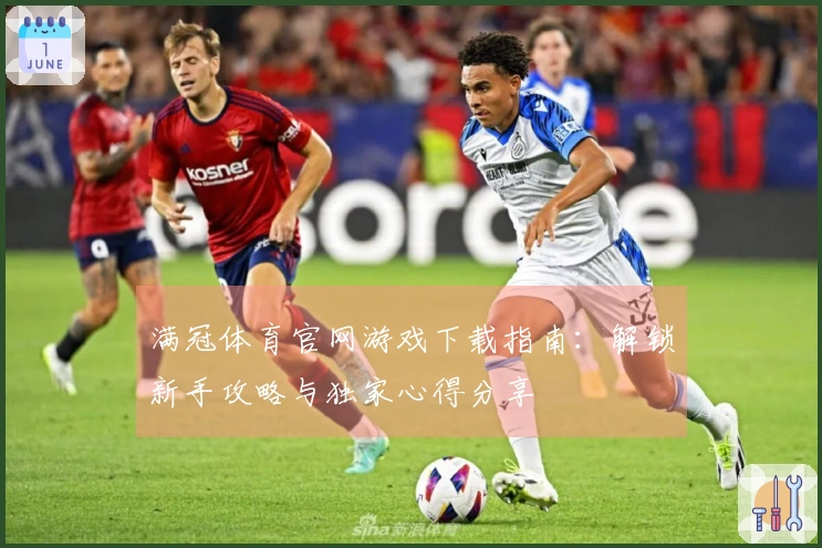 满冠体育官网游戏下载指南：解锁新手攻略与独家心得分享