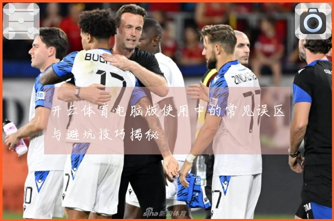 开云体育电脑版使用中的常见误区与避坑技巧揭秘