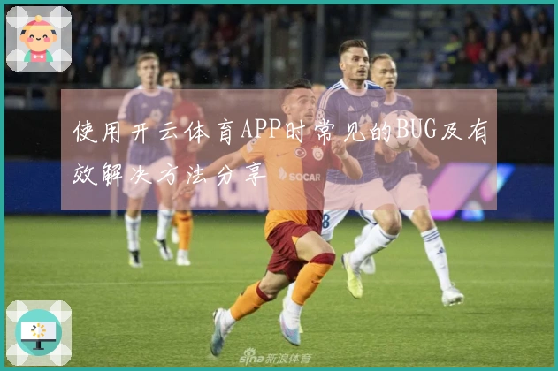 使用开云体育APP时常见的BUG及有效解决方法分享