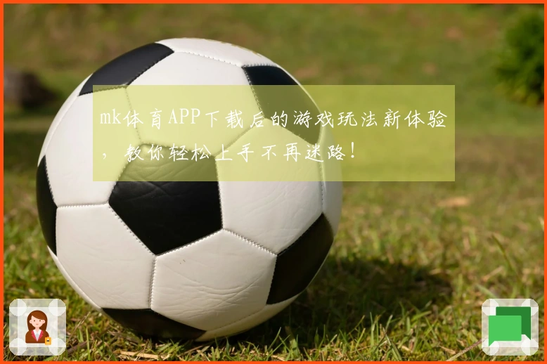 mk体育APP下载后的游戏玩法新体验，教你轻松上手不再迷路！
