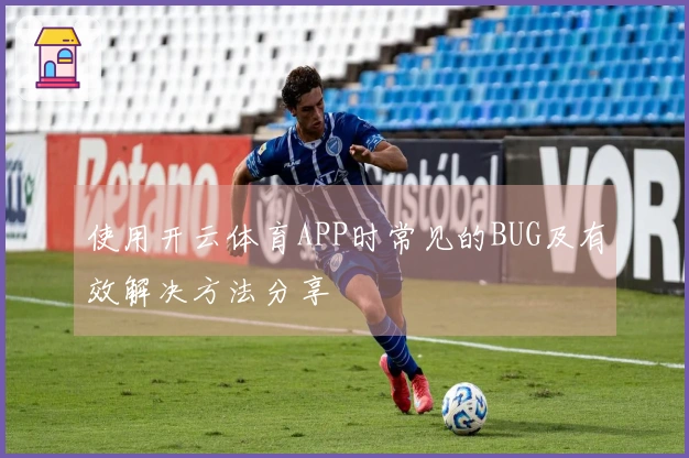 使用开云体育APP时常见的BUG及有效解决方法分享