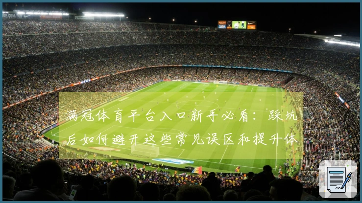 满冠体育平台入口新手必看：踩坑后如何避开这些常见误区和提升体验
